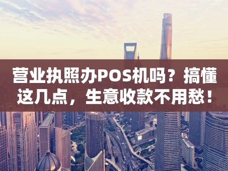 重庆营业执照办POS机吗？搞懂这几点，生意收款不用愁！