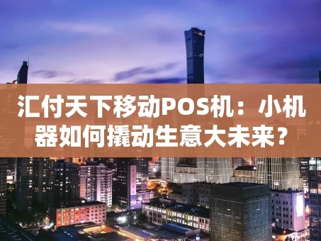 重庆汇付天下移动POS机：小机器如何撬动生意大未来？