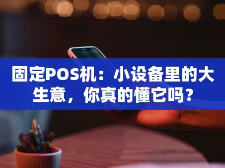 重庆固定POS机：小设备里的大生意，你真的懂它吗？