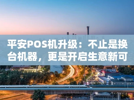 重庆平安POS机升级：不止是换台机器，更是开启生意新可能