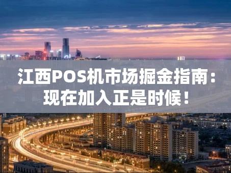 重庆江西POS机市场掘金指南：现在加入正是时候！