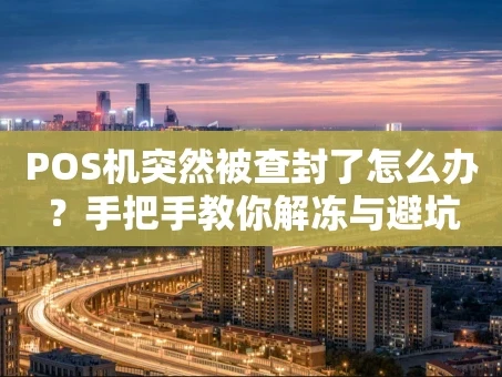 重庆POS机突然被查封了怎么办？手把手教你解冻与避坑
