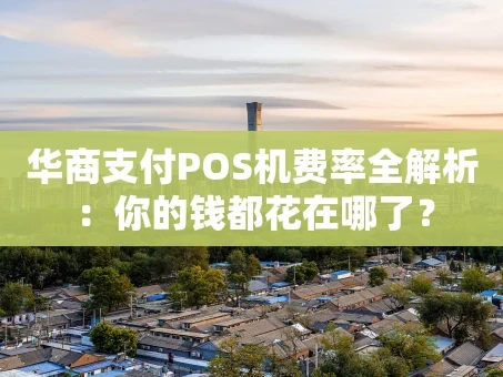 重庆华商支付POS机费率全解析：你的钱都花在哪了？