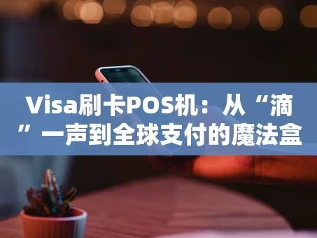 重庆Visa刷卡POS机：从“滴”一声到全球支付的魔法盒子