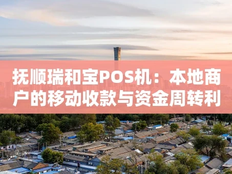 重庆抚顺瑞和宝POS机：本地商户的移动收款与资金周转利器