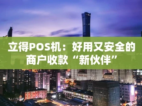 重庆立得POS机：好用又安全的商户收款“新伙伴”