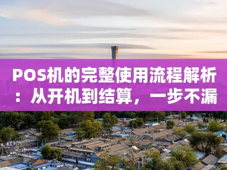 重庆POS机的完整使用流程解析：从开机到结算，一步不漏！