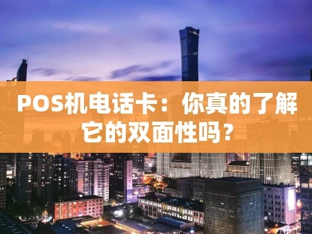 重庆POS机电话卡：你真的了解它的双面性吗？