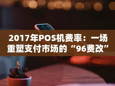 重庆2017年POS机费率：一场重塑支付市场的“96费改”