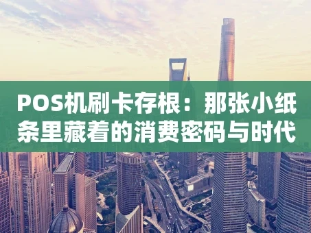 重庆POS机刷卡存根：那张小纸条里藏着的消费密码与时代记忆