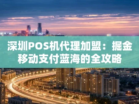 重庆深圳POS机代理加盟：掘金移动支付蓝海的全攻略