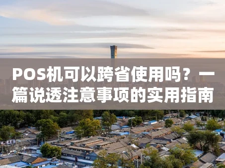 重庆POS机可以跨省使用吗？一篇说透注意事项的实用指南