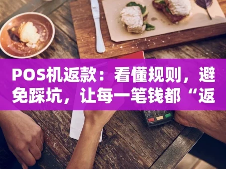 重庆POS机返款：看懂规则，避免踩坑，让每一笔钱都“返”得明明白白