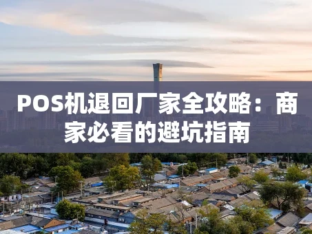 重庆POS机退回厂家全攻略：商家必看的避坑指南