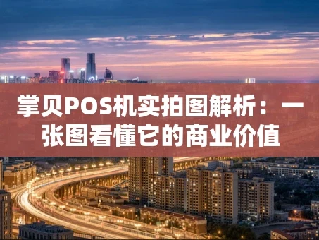 重庆掌贝POS机实拍图解析：一张图看懂它的商业价值