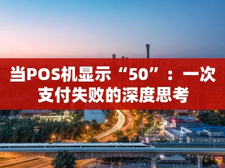 重庆当POS机显示“50”：一次支付失败的深度思考