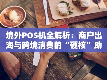 重庆境外POS机全解析：商户出海与跨境消费的“硬核”助手
