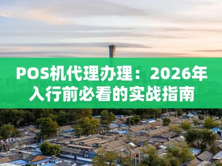 重庆POS机代理办理：2026年入行前必看的实战指南