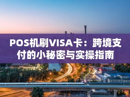 重庆POS机刷VISA卡：跨境支付的小秘密与实操指南