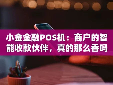 重庆小金金融POS机：商户的智能收款伙伴，真的那么香吗？