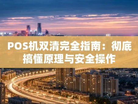 重庆POS机双清完全指南：彻底搞懂原理与安全操作