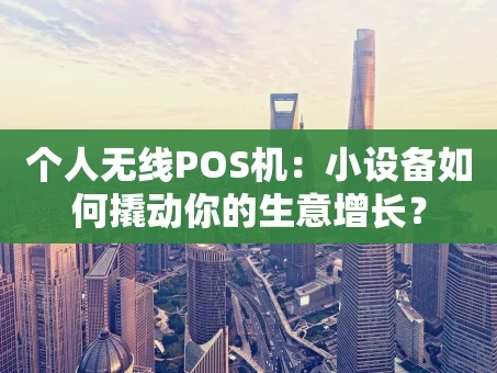 重庆个人无线POS机：小设备如何撬动你的生意增长？
