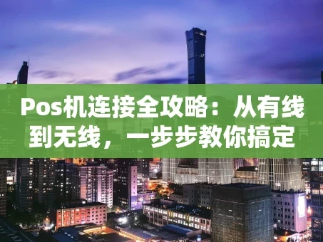 重庆Pos机连接全攻略：从有线到无线，一步步教你搞定