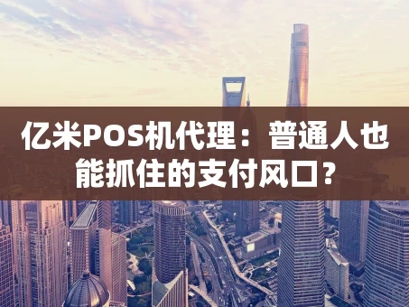 重庆亿米POS机代理：普通人也能抓住的支付风口？