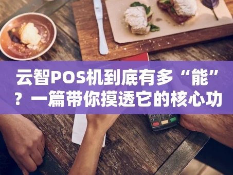 重庆云智POS机到底有多“能”？一篇带你摸透它的核心功能