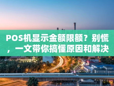 重庆POS机显示金额限额？别慌，一文带你搞懂原因和解决办法！