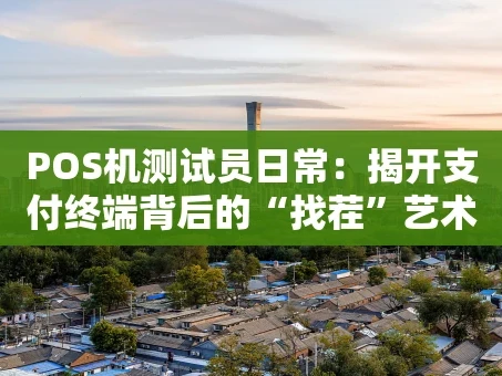 重庆POS机测试员日常：揭开支付终端背后的“找茬”艺术