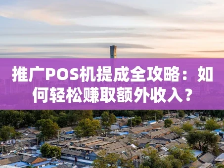 重庆推广POS机提成全攻略：如何轻松赚取额外收入？