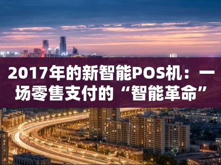 重庆2017年的新智能POS机：一场零售支付的“智能革命”
