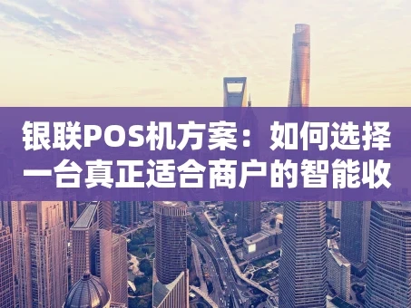 重庆银联POS机方案：如何选择一台真正适合商户的智能收款终端？