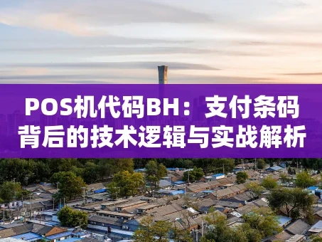 重庆POS机代码BH：支付条码背后的技术逻辑与实战解析