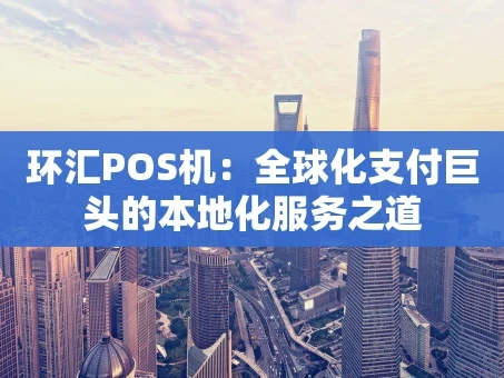 重庆环汇POS机：全球化支付巨头的本地化服务之道