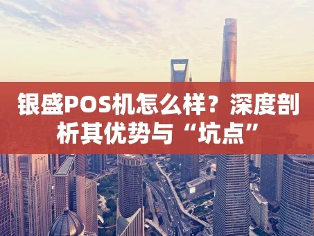 重庆银盛POS机怎么样？深度剖析其优势与“坑点”