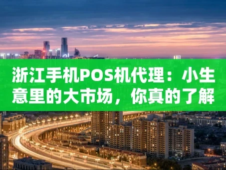 重庆浙江手机POS机代理：小生意里的大市场，你真的了解吗？