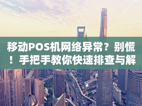重庆移动POS机网络异常？别慌！手把手教你快速排查与解决