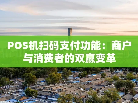 重庆POS机扫码支付功能：商户与消费者的双赢变革