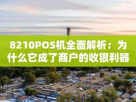 重庆8210POS机全面解析：为什么它成了商户的收银利器？