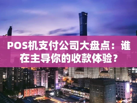 重庆POS机支付公司大盘点：谁在主导你的收款体验？