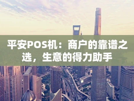 重庆平安POS机：商户的靠谱之选，生意的得力助手