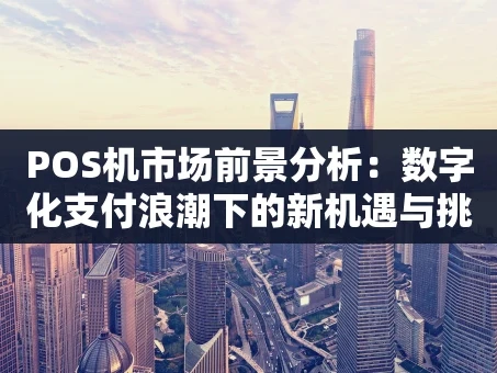 重庆POS机市场前景分析：数字化支付浪潮下的新机遇与挑战