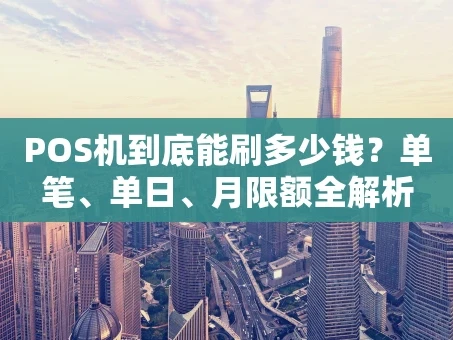 重庆POS机到底能刷多少钱？单笔、单日、月限额全解析