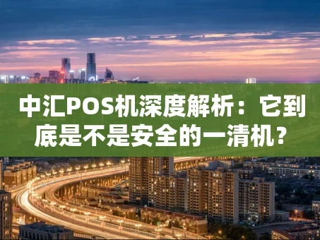 重庆中汇POS机深度解析：它到底是不是安全的一清机？
