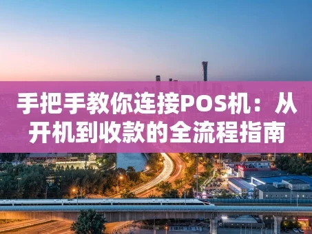 重庆手把手教你连接POS机：从开机到收款的全流程指南