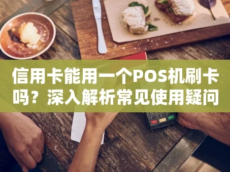 重庆信用卡能用一个POS机刷卡吗？深入解析常见使用疑问