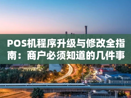 重庆POS机程序升级与修改全指南：商户必须知道的几件事