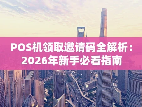 重庆POS机领取邀请码全解析：2026年新手必看指南
